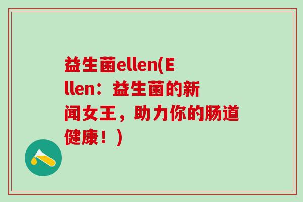 益生菌ellen(Ellen：益生菌的新闻女王，助力你的肠道健康！)
