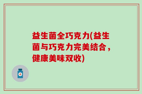 益生菌全巧克力(益生菌与巧克力完美结合，健康美味双收)