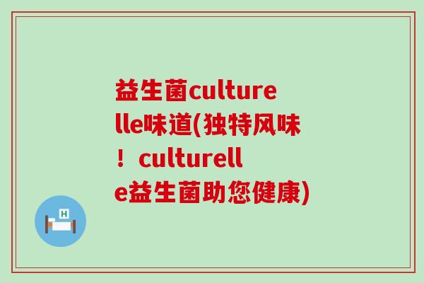 益生菌culturelle味道(独特风味！culturelle益生菌助您健康)