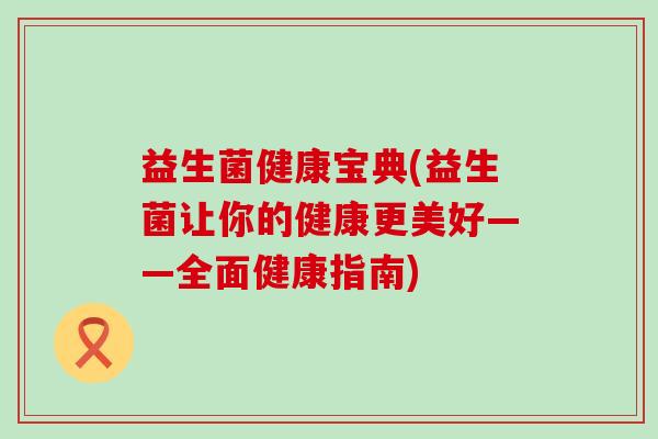 益生菌健康宝典(益生菌让你的健康更美好——全面健康指南)
