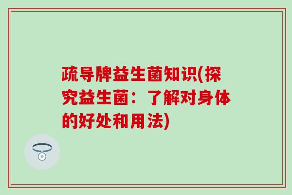 疏导牌益生菌知识(探究益生菌：了解对身体的好处和用法)