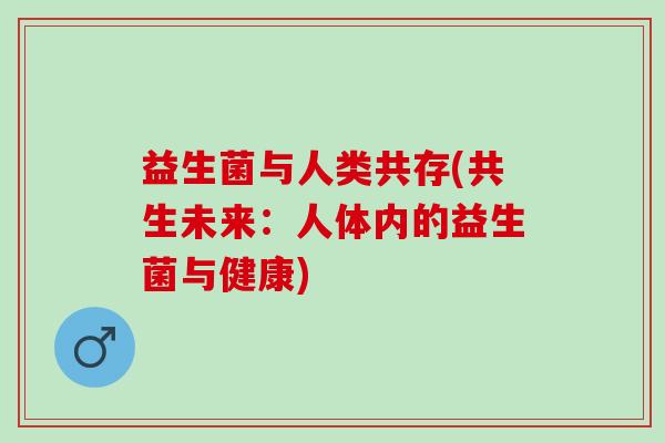 益生菌与人类共存(共生未来：人体内的益生菌与健康)