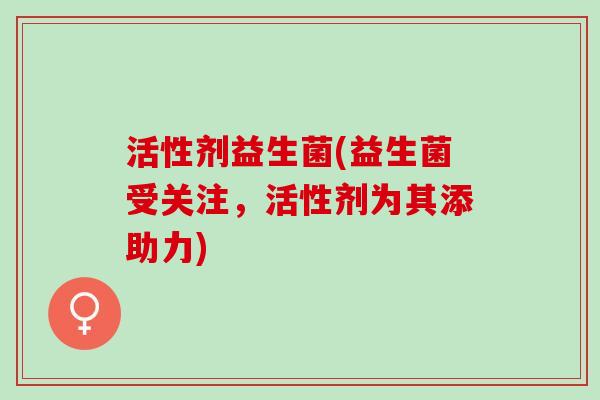 活性剂益生菌(益生菌受关注，活性剂为其添助力)