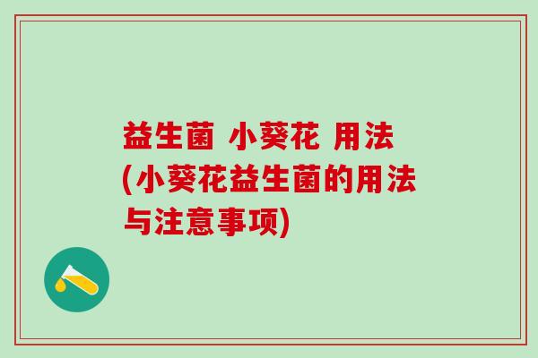 益生菌 小葵花 用法(小葵花益生菌的用法与注意事项)