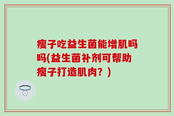 瘦子吃益生菌能增肌吗吗(益生菌补剂可帮助瘦子打造肌肉？)