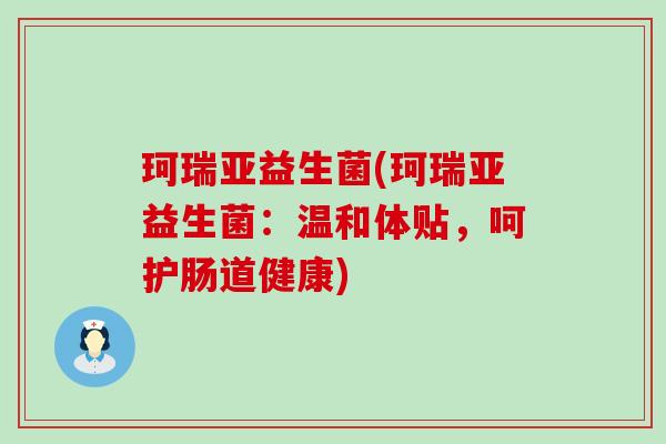 珂瑞亚益生菌(珂瑞亚益生菌：温和体贴，呵护肠道健康)