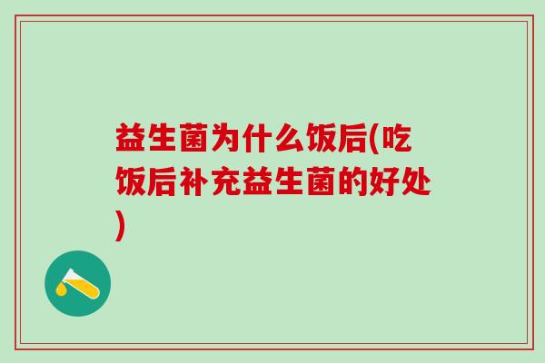 益生菌为什么饭后(吃饭后补充益生菌的好处)