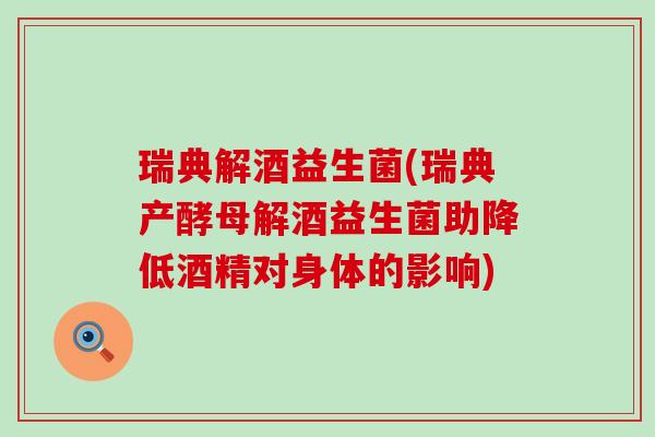 瑞典解酒益生菌(瑞典产酵母解酒益生菌助降低酒精对身体的影响)