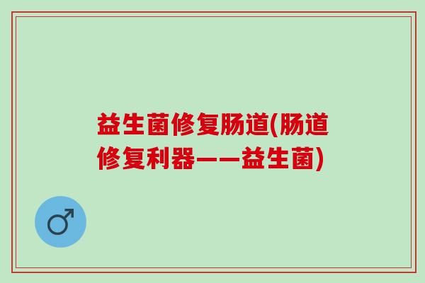 益生菌修复肠道(肠道修复利器——益生菌)