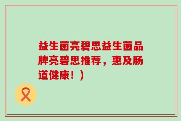 益生菌亮碧思益生菌品牌亮碧思推荐，惠及肠道健康！)