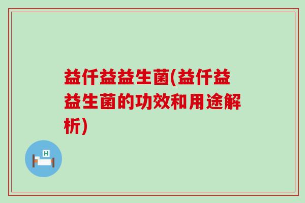 益仟益益生菌(益仟益益生菌的功效和用途解析)