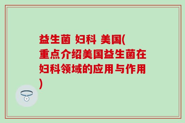 益生菌  美国(重点介绍美国益生菌在领域的应用与作用)