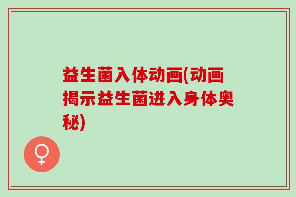 益生菌入体动画(动画揭示益生菌进入身体奥秘)