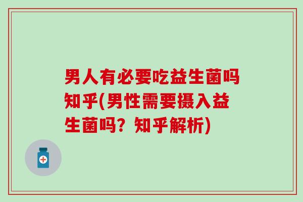男人有必要吃益生菌吗知乎(男性需要摄入益生菌吗？知乎解析)
