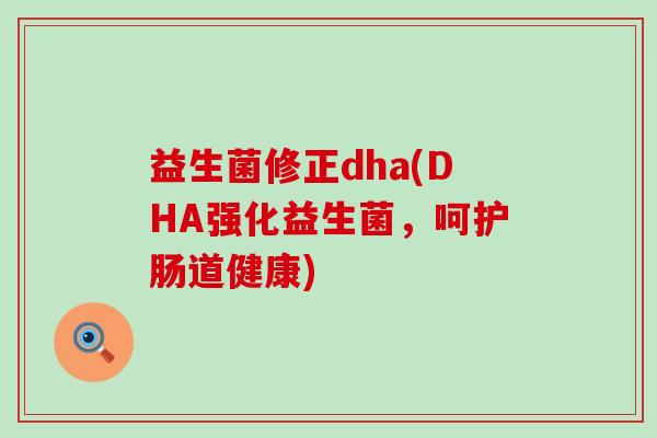 益生菌修正dha(DHA强化益生菌，呵护肠道健康)