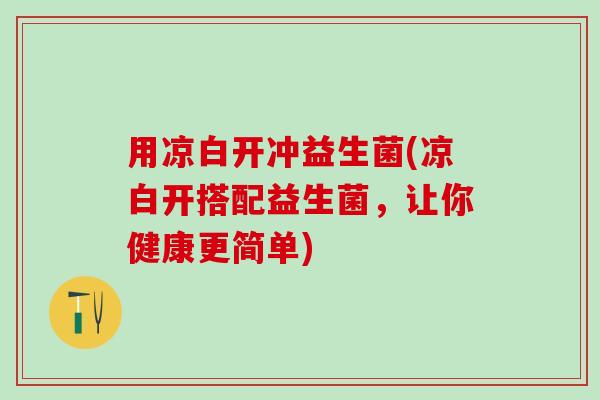 用凉白开冲益生菌(凉白开搭配益生菌，让你健康更简单)