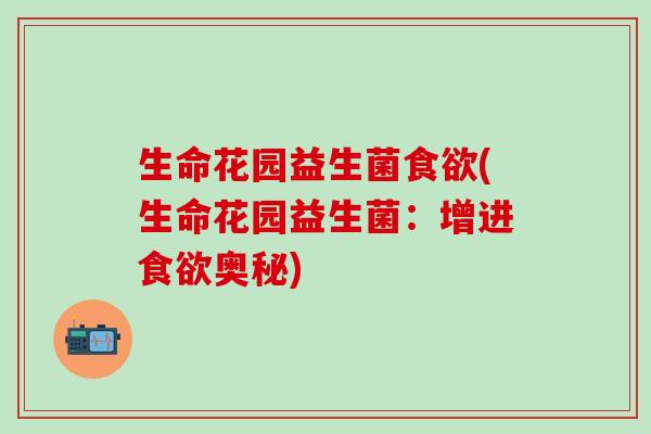 生命花园益生菌(生命花园益生菌：增进奥秘)