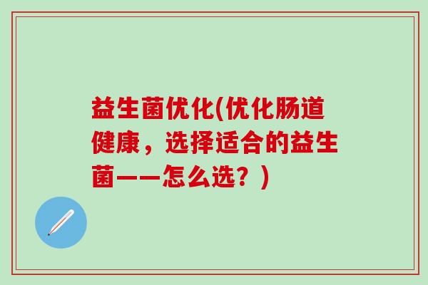 益生菌优化(优化肠道健康，选择适合的益生菌——怎么选？)