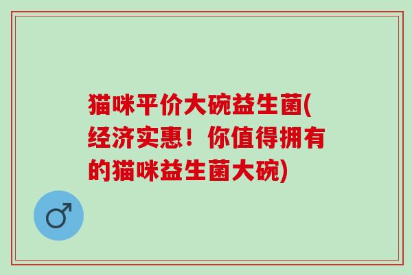猫咪平价大碗益生菌(经济实惠！你值得拥有的猫咪益生菌大碗)