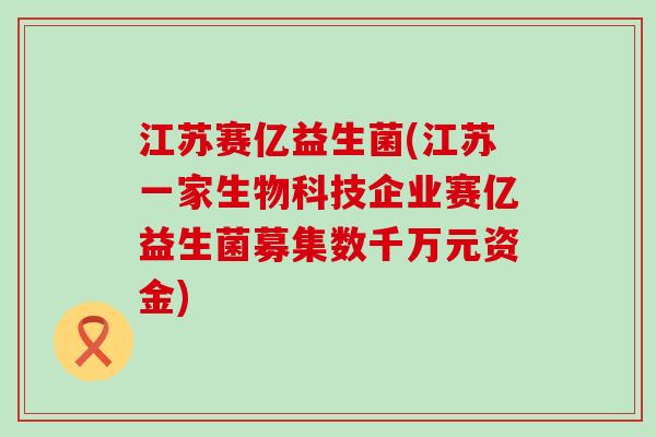 江苏赛亿益生菌(江苏一家生物科技企业赛亿益生菌募集数千万元资金)