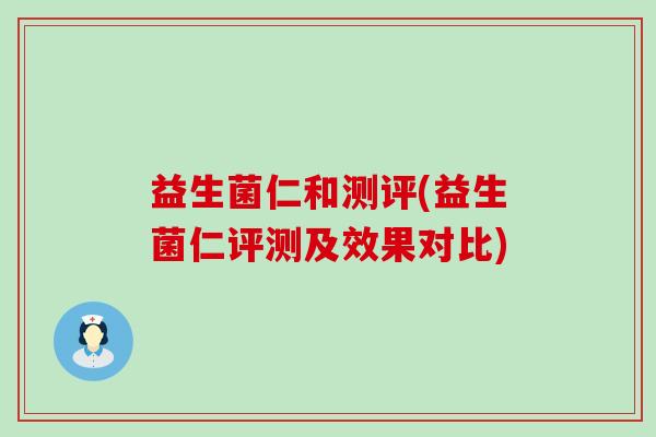 益生菌仁和测评(益生菌仁评测及效果对比)