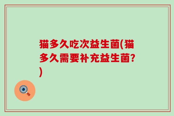 猫多久吃次益生菌(猫多久需要补充益生菌？)
