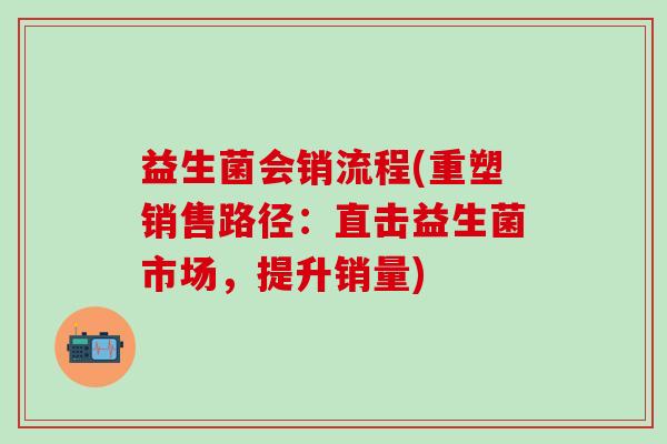 益生菌会销流程(重塑销售路径：直击益生菌市场，提升销量)