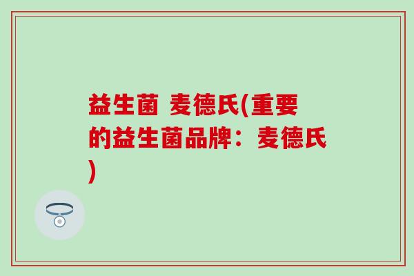益生菌 麦德氏(重要的益生菌品牌：麦德氏)