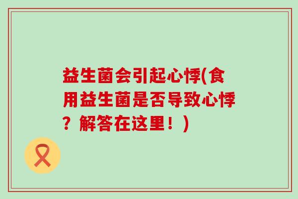 益生菌会引起心悸(食用益生菌是否导致心悸？解答在这里！)