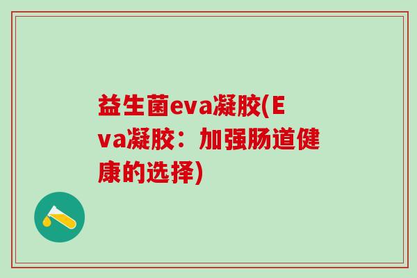 益生菌eva凝胶(Eva凝胶：加强肠道健康的选择)
