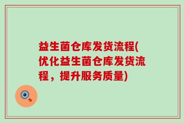 益生菌仓库发货流程(优化益生菌仓库发货流程，提升服务质量)