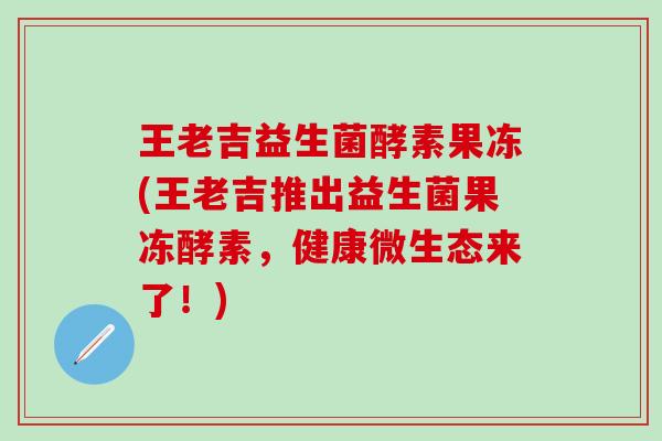 王老吉益生菌酵素果冻(王老吉推出益生菌果冻酵素，健康微生态来了！)