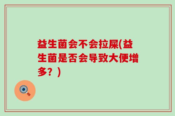 益生菌会不会拉屎(益生菌是否会导致大便增多？)