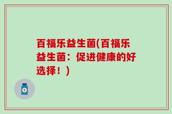 百福乐益生菌(百福乐益生菌：促进健康的好选择！)