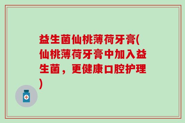 益生菌仙桃薄荷牙膏(仙桃薄荷牙膏中加入益生菌，更健康口腔护理)