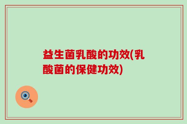 益生菌乳酸的功效(乳酸菌的保健功效)