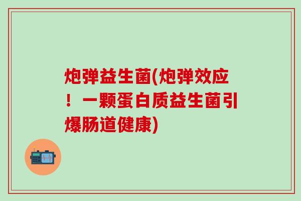 炮弹益生菌(炮弹效应！一颗蛋白质益生菌引爆肠道健康)