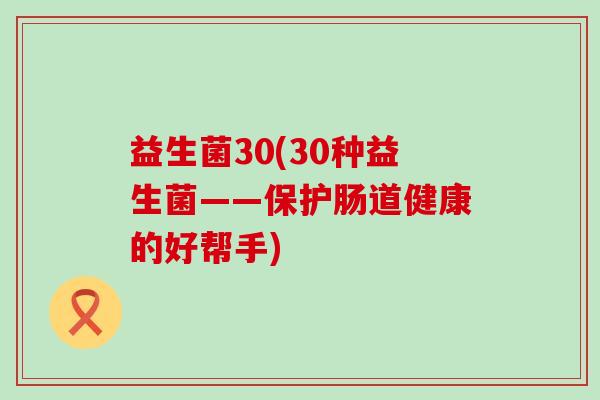 益生菌30(30种益生菌——保护肠道健康的好帮手)