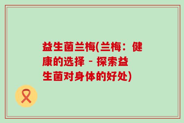 益生菌兰梅(兰梅：健康的选择 - 探索益生菌对身体的好处)