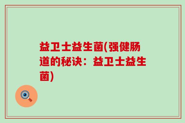 益卫士益生菌(强健肠道的秘诀：益卫士益生菌)