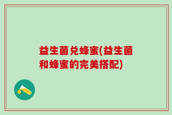 益生菌兑蜂蜜(益生菌和蜂蜜的完美搭配)