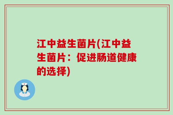 江中益生菌片(江中益生菌片：促进肠道健康的选择)
