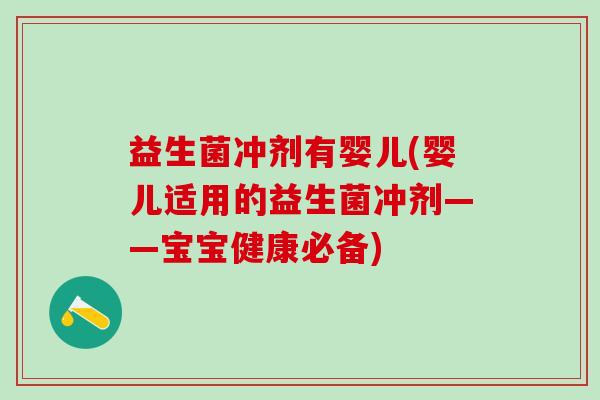 益生菌冲剂有婴儿(婴儿适用的益生菌冲剂——宝宝健康必备)