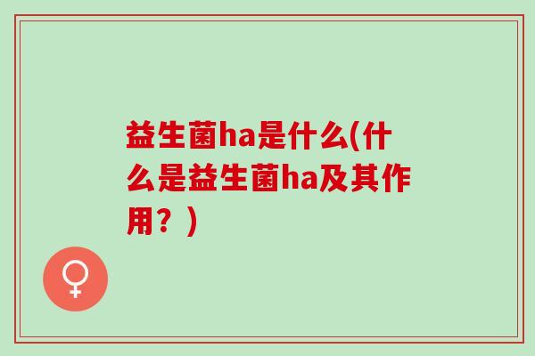 益生菌ha是什么(什么是益生菌ha及其作用？)
