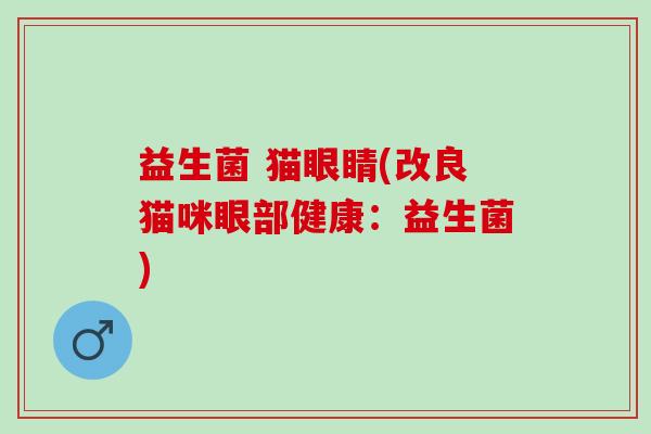益生菌 猫眼睛(改良猫咪眼部健康：益生菌)