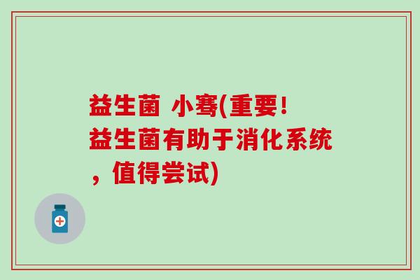 益生菌 小骞(重要！益生菌有助于消化系统，值得尝试)