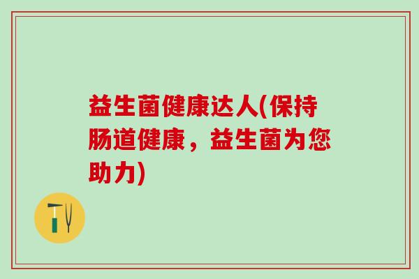 益生菌健康达人(保持肠道健康，益生菌为您助力)