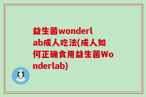 益生菌wonderlab成人吃法(成人如何正确食用益生菌Wonderlab)