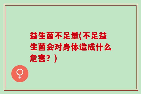 益生菌不足量(不足益生菌会对身体造成什么危害？)