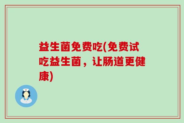 益生菌免费吃(免费试吃益生菌，让肠道更健康)